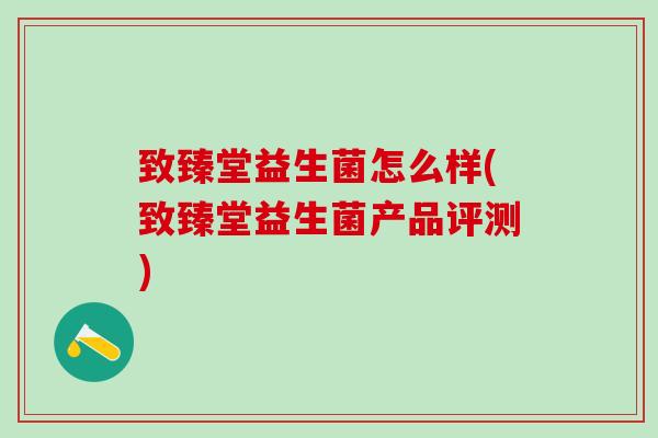 致臻堂益生菌怎么样(致臻堂益生菌产品评测)