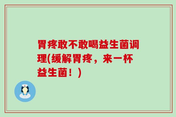 胃疼敢不敢喝益生菌调理(缓解胃疼，来一杯益生菌！)