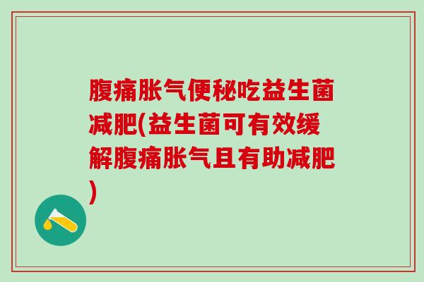 腹痛胀气便秘吃益生菌减肥(益生菌可有效缓解腹痛胀气且有助减肥)