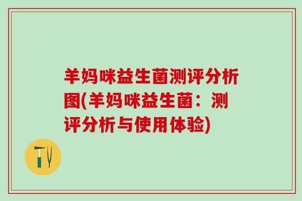 羊妈咪益生菌测评分析图(羊妈咪益生菌：测评分析与使用体验)