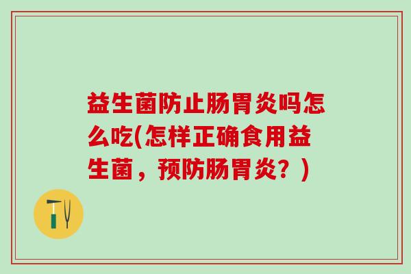 益生菌防止肠胃炎吗怎么吃(怎样正确食用益生菌，预防肠胃炎？)