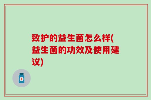 致护的益生菌怎么样(益生菌的功效及使用建议)