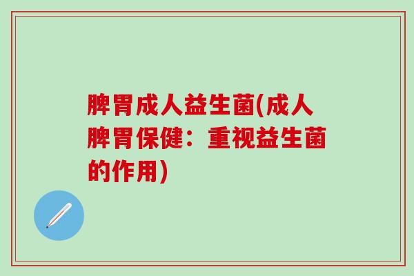 脾胃成人益生菌(成人脾胃保健：重视益生菌的作用)