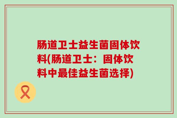 肠道卫士益生菌固体饮料(肠道卫士：固体饮料中最佳益生菌选择)