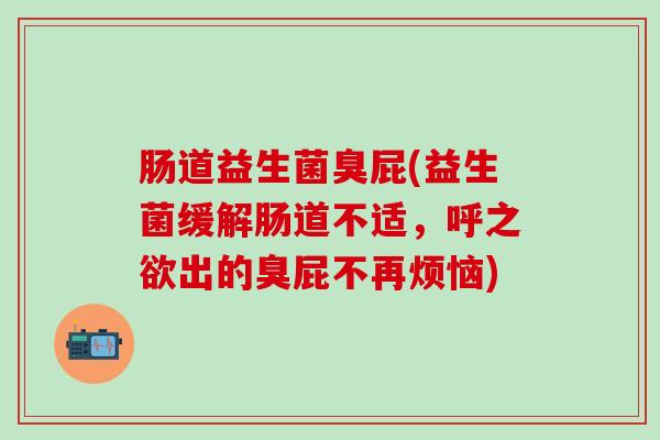 肠道益生菌臭屁(益生菌缓解肠道不适，呼之欲出的臭屁不再烦恼)