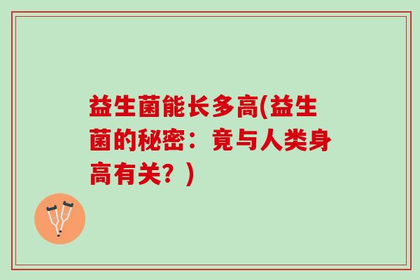 益生菌能长多高(益生菌的秘密：竟与人类身高有关？)