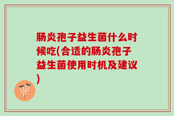 孢子益生菌什么时候吃(合适的孢子益生菌使用时机及建议) 孢子益生菌什么时候吃(合适的孢子益生菌使用时机及建议)