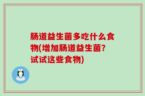 肠道益生菌多吃什么食物(增加肠道益生菌?试试这些食物) 肠道益生菌多吃什么食物(增加肠道益生菌?试试这些食物)