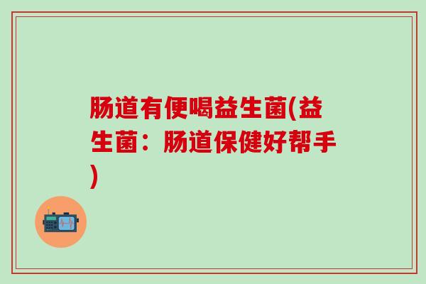 肠道有便喝益生菌(益生菌：肠道保健好帮手)