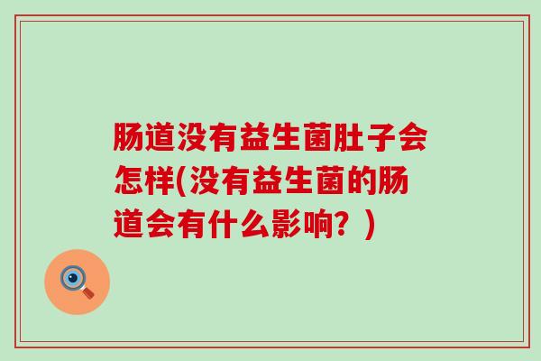 肠道没有益生菌肚子会怎样(没有益生菌的肠道会有什么影响？)