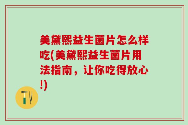 美黛熙益生菌片怎么样吃(美黛熙益生菌片用法指南，让你吃得放心!)