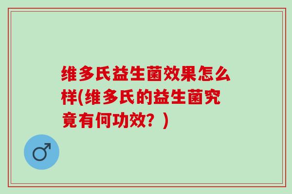 维多氏益生菌效果怎么样(维多氏的益生菌究竟有何功效？)