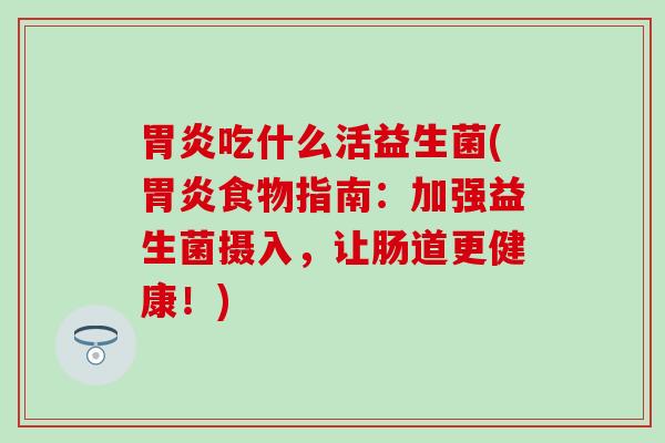 吃什么活益生菌(食物指南:加强益生菌摄入,让肠道更健康!) 吃什么活益生菌(食物指南:加强益生菌摄入,让肠道更健康!)