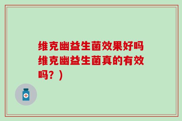 维克幽益生菌效果好吗维克幽益生菌真的有效吗？)