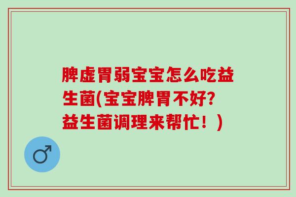 脾虚胃弱宝宝怎么吃益生菌(宝宝脾胃不好?益生菌调理来帮忙!) 脾虚胃弱宝宝怎么吃益生菌(宝宝脾胃不好?益生菌调理来帮忙!)