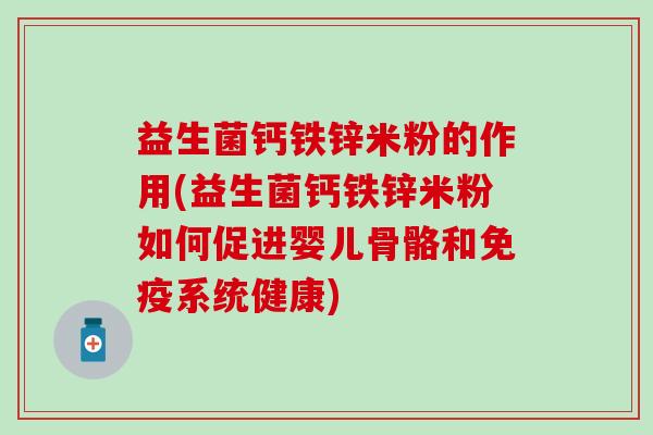 益生菌钙铁锌米粉的作用(益生菌钙铁锌米粉如何促进婴儿骨骼和免疫系统健康)