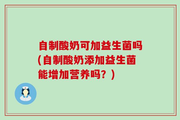 自制酸奶可加益生菌吗(自制酸奶添加益生菌能增加营养吗？)