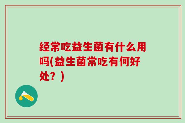 经常吃益生菌有什么用吗(益生菌常吃有何好处？)