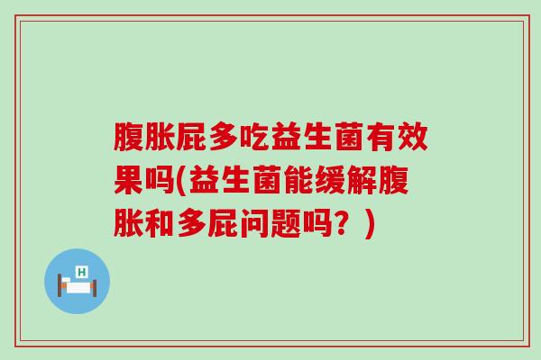 腹胀屁多吃益生菌有效果吗(益生菌能缓解腹胀和多屁问题吗？)