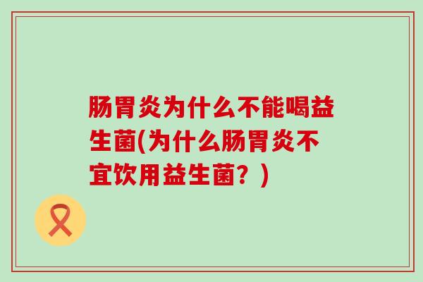 肠胃炎为什么不能喝益生菌(为什么肠胃炎不宜饮用益生菌？)