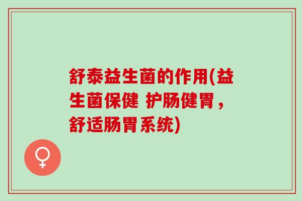舒泰益生菌的作用(益生菌保健 护肠健胃，舒适肠胃系统)