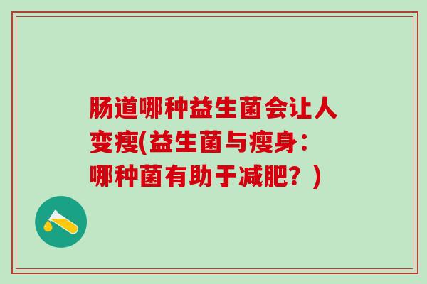 肠道哪种益生菌会让人变瘦(益生菌与瘦身：哪种菌有助于减肥？)