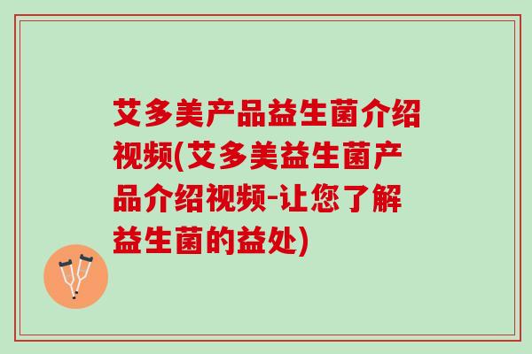 艾多美产品益生菌介绍视频(艾多美益生菌产品介绍视频-让您了解益生菌的益处)