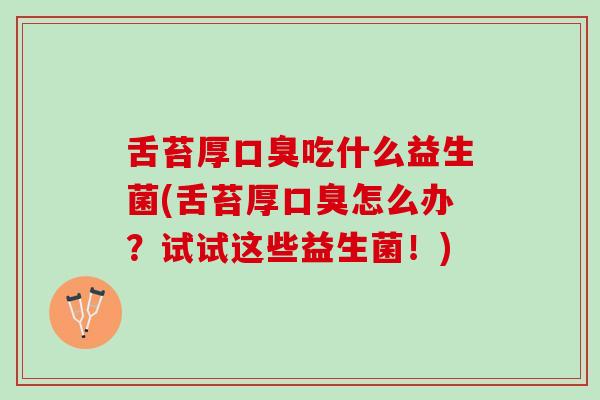 舌苔厚吃什么益生菌(舌苔厚怎么办?试试这些益生菌!) 舌苔厚吃什么益生菌(舌苔厚怎么办?试试这些益生菌!)