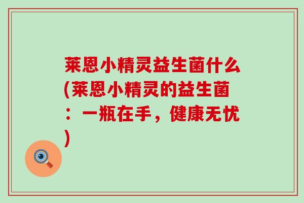 莱恩小精灵益生菌什么(莱恩小精灵的益生菌：一瓶在手，健康无忧)