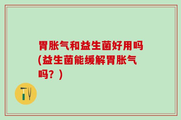 胃和益生菌好用吗(益生菌能缓解胃吗?) 胃和益生菌好用吗(益生菌能缓解胃吗?)