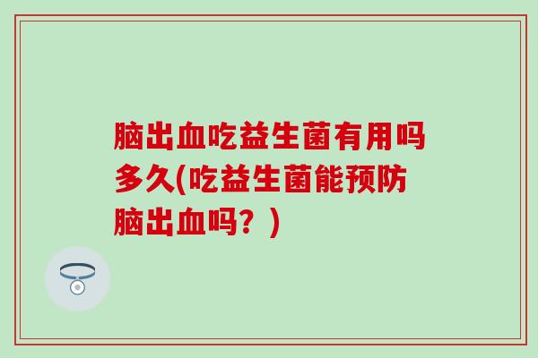 脑出血吃益生菌有用吗多久(吃益生菌能预防脑出血吗？)