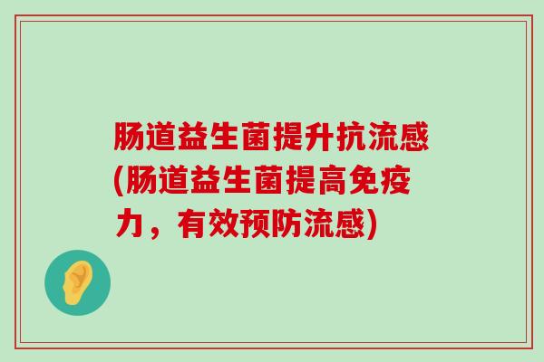 肠道益生菌提升抗流感(肠道益生菌提高免疫力，有效预防流感)