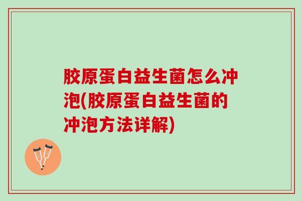 胶原蛋白益生菌怎么冲泡(胶原蛋白益生菌的冲泡方法详解)