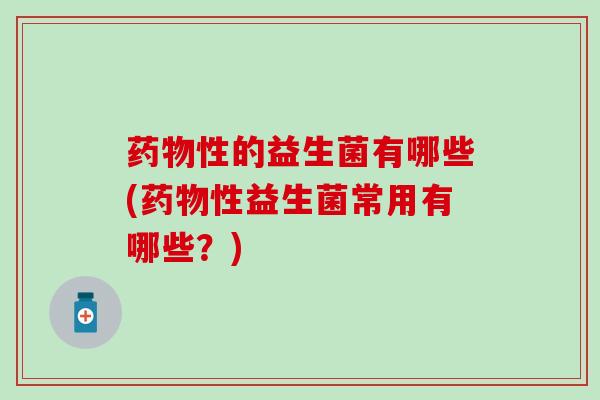 性的益生菌有哪些(性益生菌常用有哪些？)