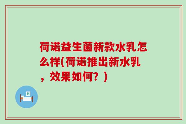 荷诺益生菌新款水乳怎么样(荷诺推出新水乳,效果如何?) 荷诺益生菌新款水乳怎么样(荷诺推出新水乳,效果如何?)