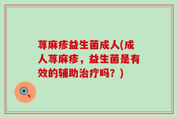 荨麻疹益生菌成人(成人荨麻疹，益生菌是有效的辅助治疗吗？)
