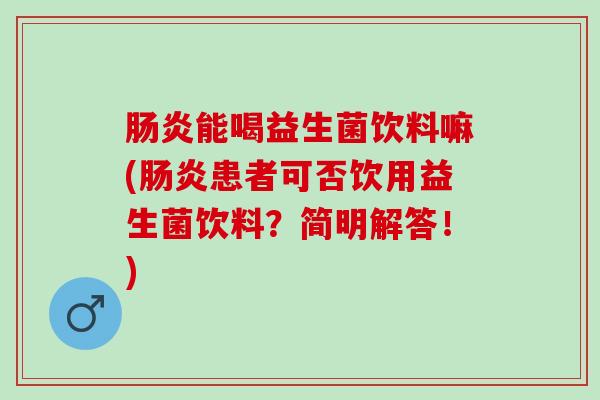 能喝益生菌饮料嘛(患者可否饮用益生菌饮料?简明解答!) 能喝益生菌饮料嘛(患者可否饮用益生菌饮料?简明解答!)
