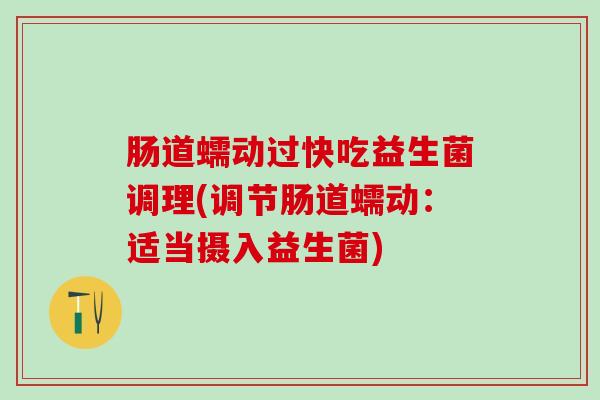 肠道蠕动过快吃益生菌调理(调节肠道蠕动：适当摄入益生菌)