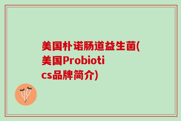 美国朴诺肠道益生菌(美国Probiotics品牌简介) 美国朴诺肠道益生菌(美国Probiotics品牌简介)