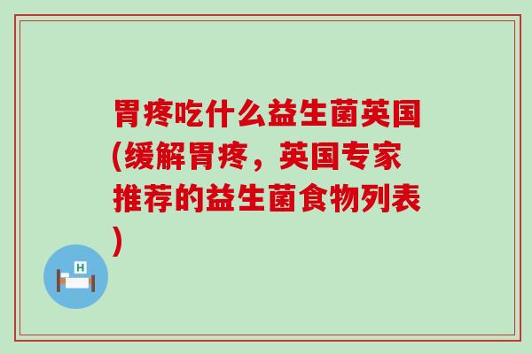 胃疼吃什么益生菌英国(缓解胃疼,英国专家推荐的益生菌食物列表) 胃疼吃什么益生菌英国(缓解胃疼,英国专家推荐的益生菌食物列表)