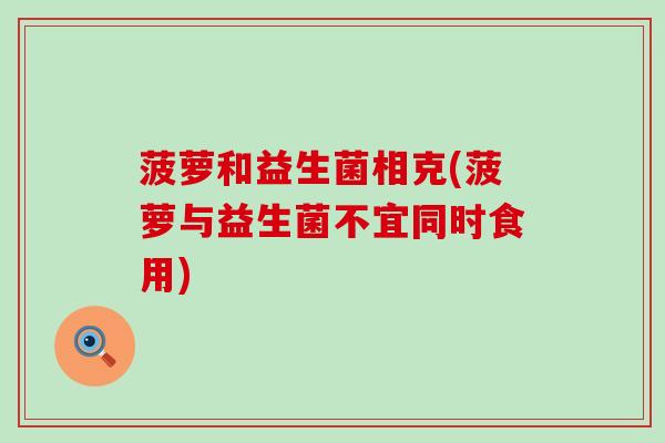 菠萝和益生菌相克(菠萝与益生菌不宜同时食用)