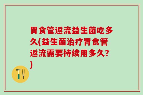 胃食管返流益生菌吃多久(益生菌治疗胃食管返流需要持续用多久？)