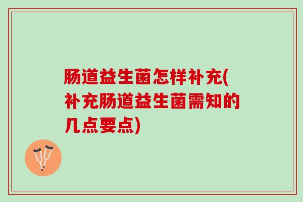 肠道益生菌怎样补充(补充肠道益生菌需知的几点要点)