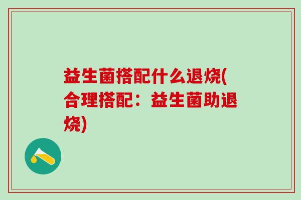 益生菌搭配什么退烧(合理搭配：益生菌助退烧)
