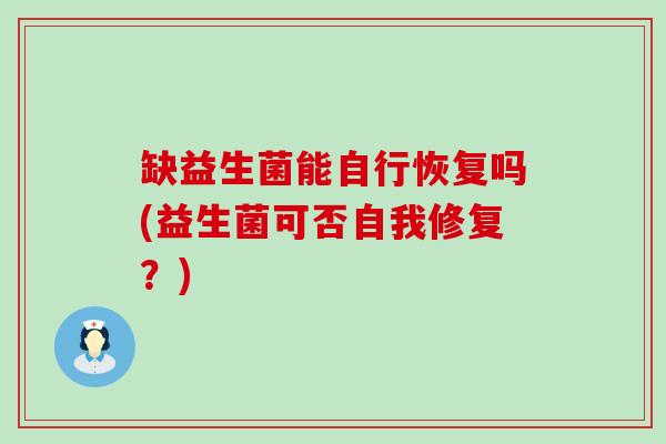 缺益生菌能自行恢复吗(益生菌可否自我修复?) 缺益生菌能自行恢复吗(益生菌可否自我修复?)