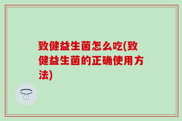 致健益生菌怎么吃(致健益生菌的正确使用方法)