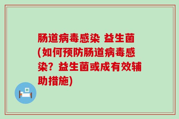 肠道病毒感染 益生菌(如何预防肠道病毒感染？益生菌或成有效辅助措施)