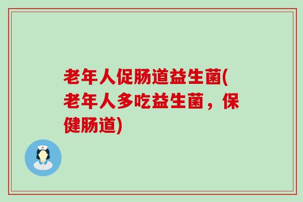 老年人促肠道益生菌(老年人多吃益生菌，保健肠道)