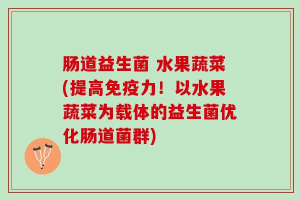 肠道益生菌 水果蔬菜(提高力!以水果蔬菜为载体的益生菌优化肠道菌群) 肠道益生菌 水果蔬菜(提高力!以水果蔬菜为载体的益生菌优化肠道菌群)