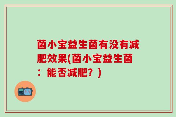 菌小宝益生菌有没有减肥效果(菌小宝益生菌：能否减肥？)